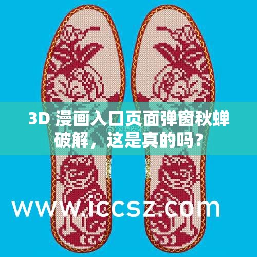 3D 漫画入口页面弹窗秋蝉破解，这是真的吗？