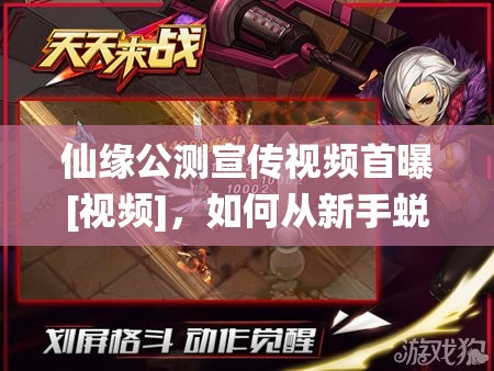 仙缘公测宣传视频首曝[视频]，如何从新手蜕变到精通，全攻略揭秘？