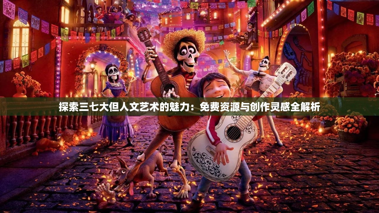 探索三七大但人文艺术的魅力：免费资源与创作灵感全解析