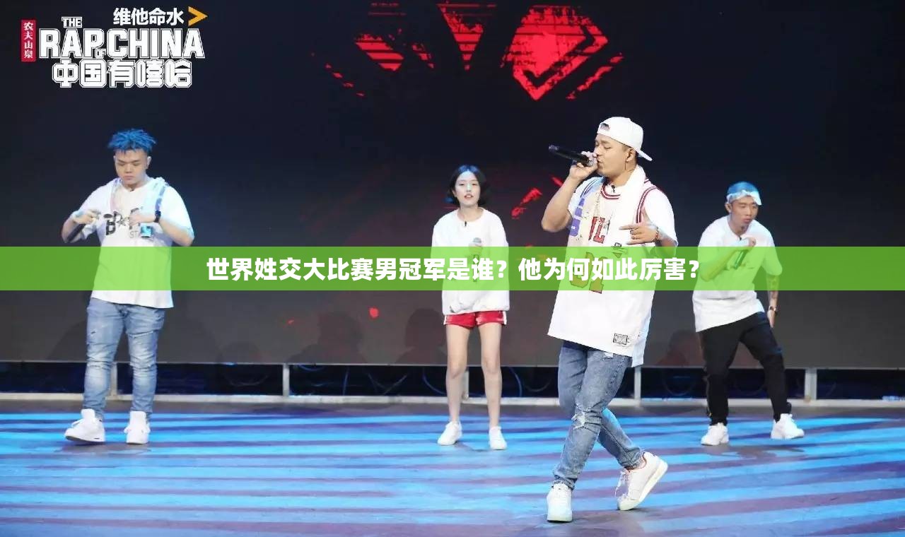 世界姓交大比赛男冠军是谁？他为何如此厉害？