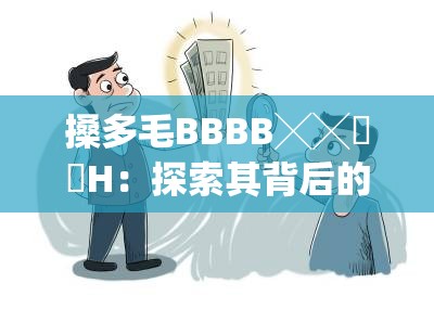 搡多毛BBBB╳╳乂乂H：探索其背后的秘密与应用场景