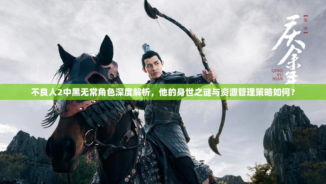 不良人2中黑无常角色深度解析，他的身世之谜与资源管理策略如何？