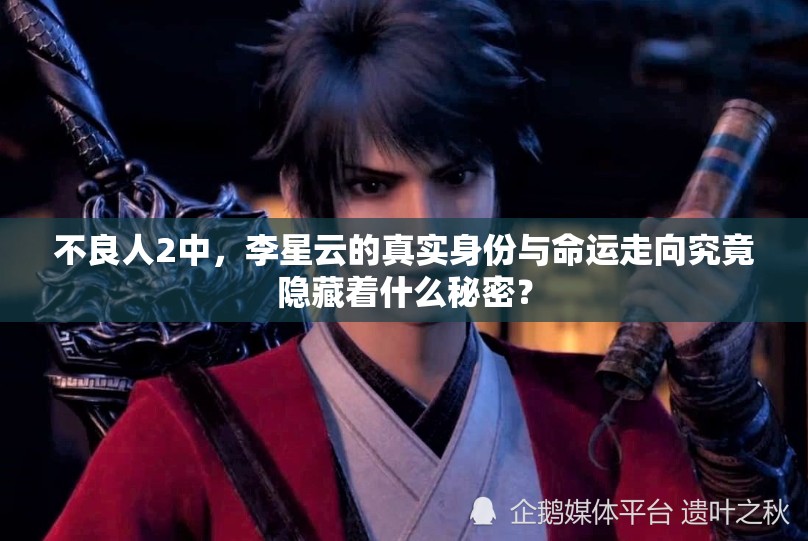 不良人2中，李星云的真实身份与命运走向究竟隐藏着什么秘密？