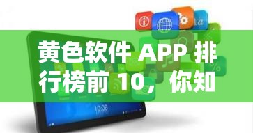 黄色软件 APP 排行榜前 10，你知道都有哪些吗？