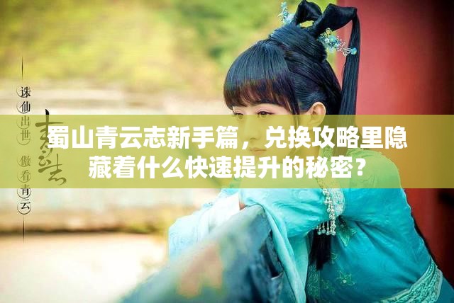 蜀山青云志新手篇，兑换攻略里隐藏着什么快速提升的秘密？