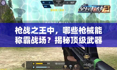 枪战之王中，哪些枪械能称霸战场？揭秘顶级武器介绍！