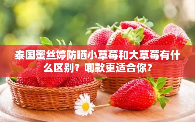 泰国蜜丝婷防晒小草莓和大草莓有什么区别？哪款更适合你？