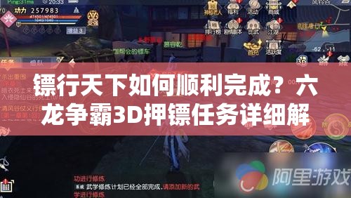 镖行天下如何顺利完成？六龙争霸3D押镖任务详细解析揭秘