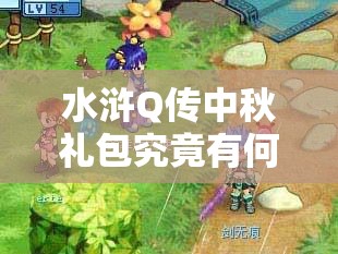 水浒Q传中秋礼包究竟有何惊喜？全面攻略带你一探究竟！