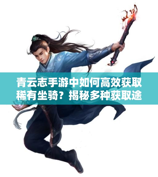 青云志手游中如何高效获取稀有坐骑？揭秘多种获取途径！