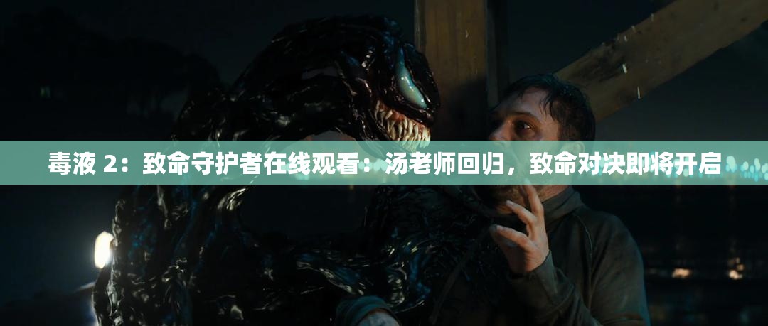 毒液 2：致命守护者在线观看：汤老师回归，致命对决即将开启