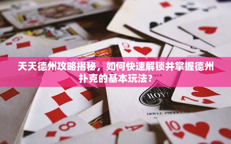 天天德州攻略揭秘，如何快速解锁并掌握德州扑克的基本玩法？