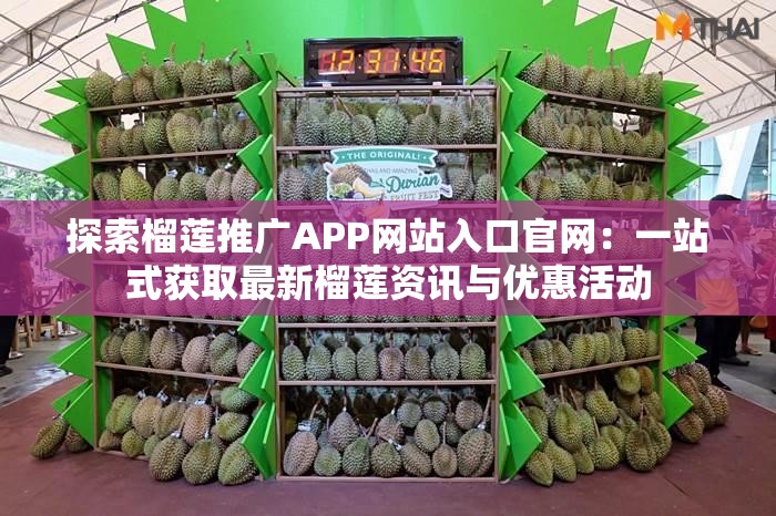 探索榴莲推广APP网站入口官网：一站式获取最新榴莲资讯与优惠活动
