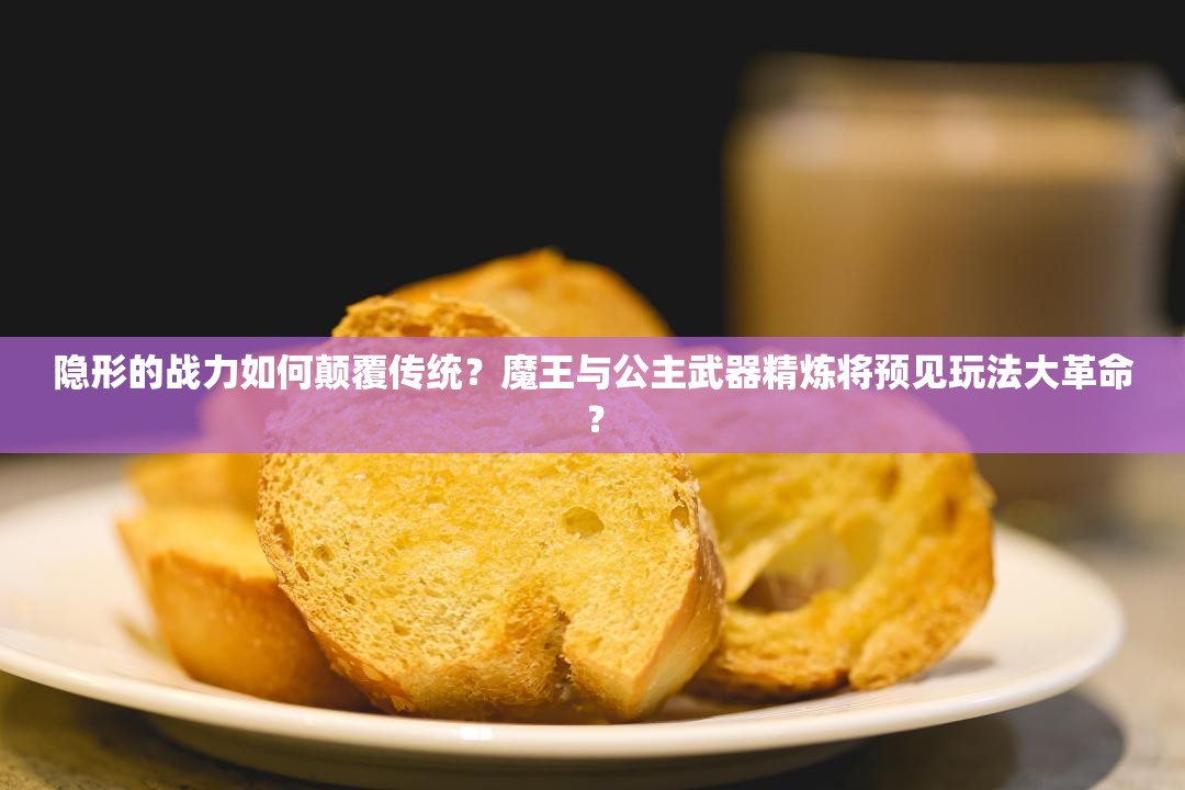 隐形的战力如何颠覆传统？魔王与公主武器精炼将预见玩法大革命？