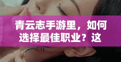 青云志手游里，如何选择最佳职业？这些技巧你真的掌握了吗？
