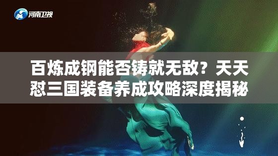 百炼成钢能否铸就无敌？天天怼三国装备养成攻略深度揭秘