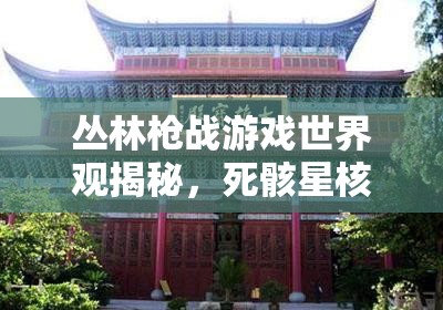 丛林枪战游戏世界观揭秘，死骸星核究竟隐藏着什么秘密全攻略？