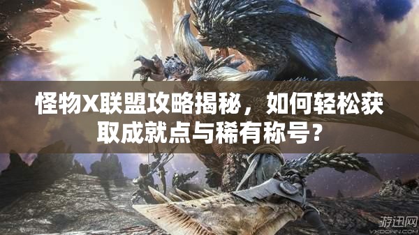 怪物X联盟攻略揭秘，如何轻松获取成就点与稀有称号？