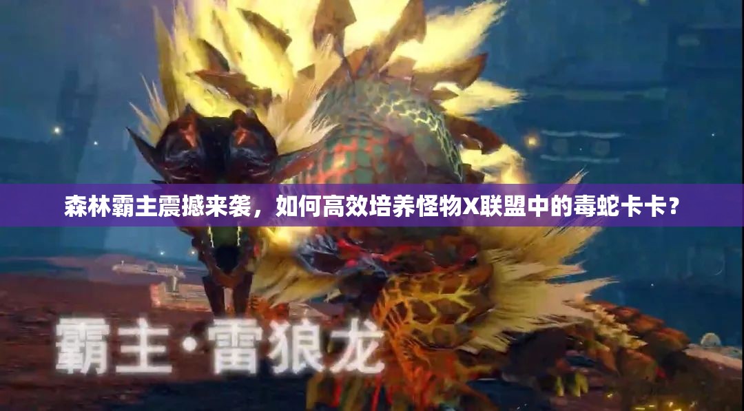 森林霸主震撼来袭，如何高效培养怪物X联盟中的毒蛇卡卡？