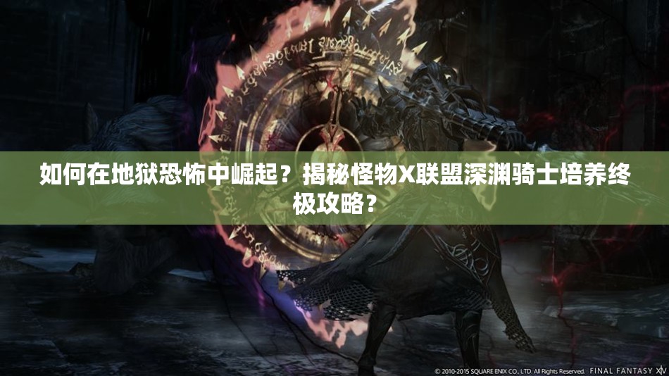 如何在地狱恐怖中崛起？揭秘怪物X联盟深渊骑士培养终极攻略？