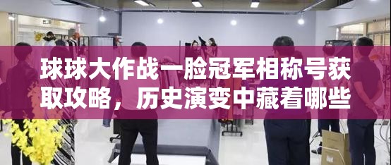 球球大作战一脸冠军相称号获取攻略，历史演变中藏着哪些悬念？