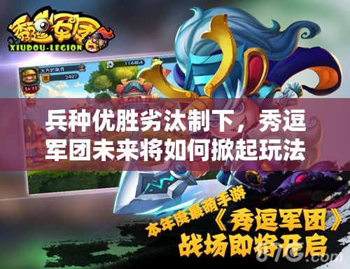 兵种优胜劣汰制下，秀逗军团未来将如何掀起玩法革命的三大悬念？