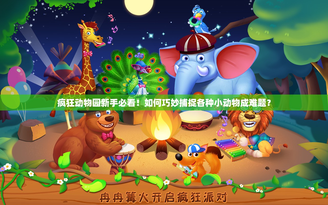 疯狂动物园新手必看！如何巧妙捕捉各种小动物成难题？