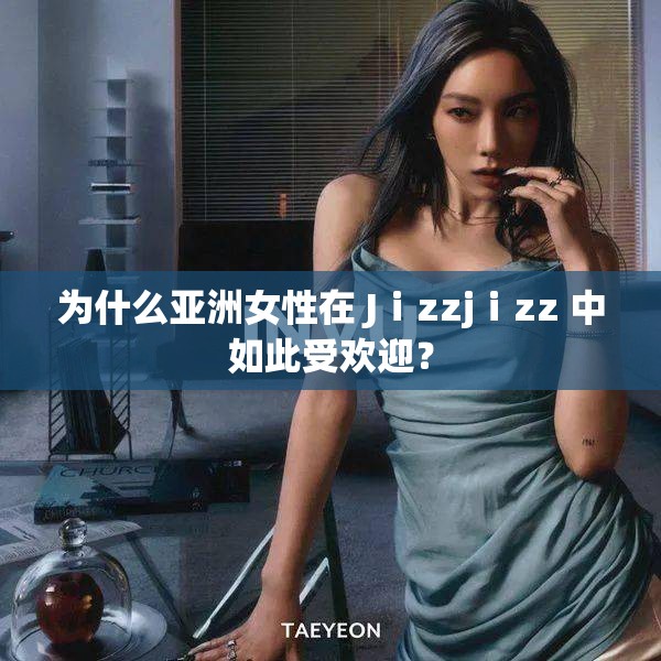 为什么亚洲女性在 Jⅰzzjⅰzz 中如此受欢迎？