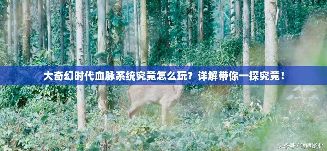 大奇幻时代血脉系统究竟怎么玩？详解带你一探究竟！