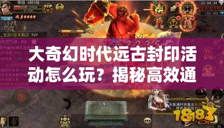 大奇幻时代远古封印活动怎么玩？揭秘高效通关技巧！