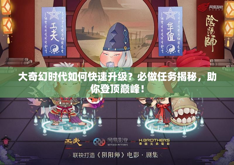 大奇幻时代如何快速升级？必做任务揭秘，助你登顶巅峰！