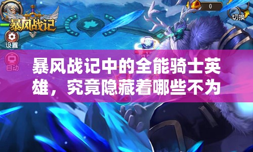 暴风战记中的全能骑士英雄，究竟隐藏着哪些不为人知的深度秘密？