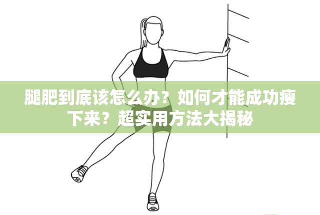 腿肥到底该怎么办？如何才能成功瘦下来？超实用方法大揭秘