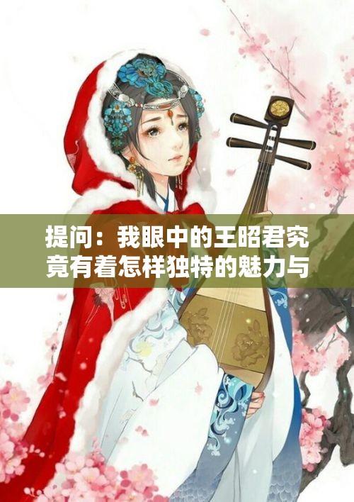提问：我眼中的王昭君究竟有着怎样独特的魅力与故事？