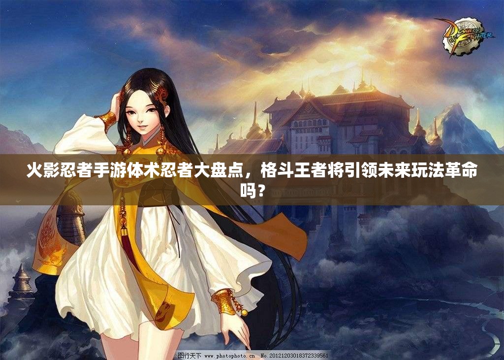 火影忍者手游体术忍者大盘点，格斗王者将引领未来玩法革命吗？