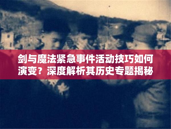 剑与魔法紧急事件活动技巧如何演变？深度解析其历史专题揭秘