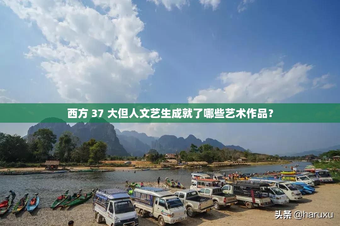 西方 37 大但人文艺生成就了哪些艺术作品？