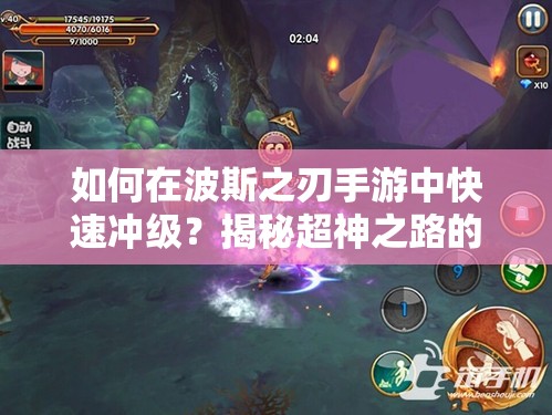 如何在波斯之刃手游中快速冲级？揭秘超神之路的全攻略疑问