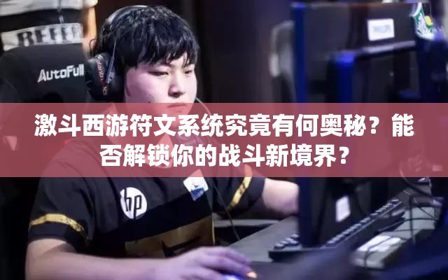 激斗西游符文系统究竟有何奥秘？能否解锁你的战斗新境界？
