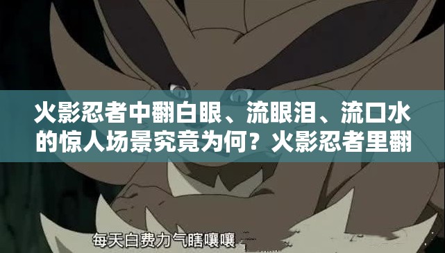 火影忍者中翻白眼、流眼泪、流口水的惊人场景究竟为何？火影忍者里翻白眼流眼泪流口水的画面，背后隐藏着什么秘密？在火影忍者中，翻白眼流眼泪流口水的现象究竟有何深意？