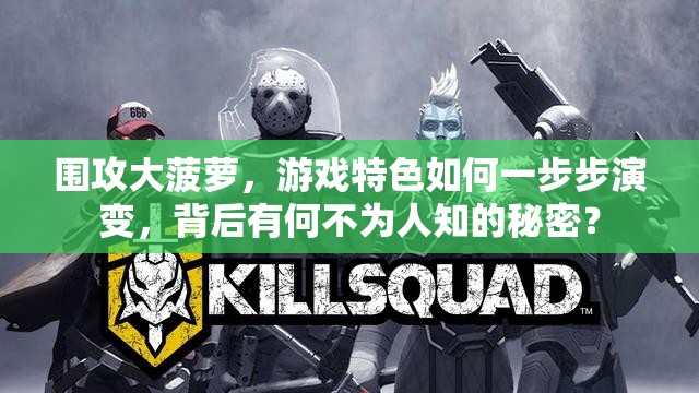 围攻大菠萝，游戏特色如何一步步演变，背后有何不为人知的秘密？