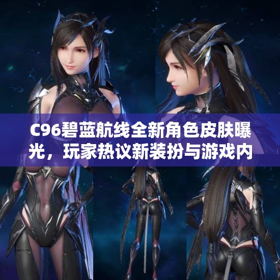 C96碧蓝航线全新角色皮肤曝光，玩家热议新装扮与游戏内效果展示