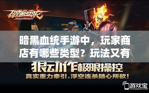 暗黑血统手游中，玩家商店有哪些类型？玩法又有何独特之处？