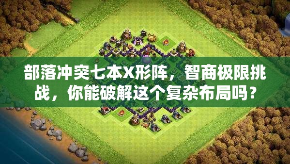 部落冲突七本X形阵，智商极限挑战，你能破解这个复杂布局吗？