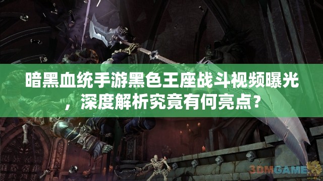暗黑血统手游黑色王座战斗视频曝光，深度解析究竟有何亮点？