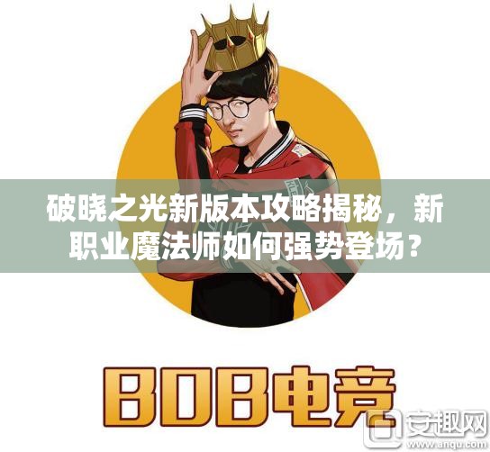 破晓之光新版本攻略揭秘，新职业魔法师如何强势登场？