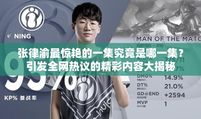 张律渝最惊艳的一集究竟是哪一集？引发全网热议的精彩内容大揭秘