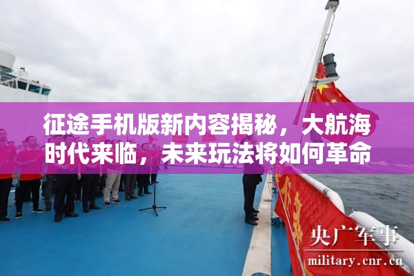 征途手机版新内容揭秘，大航海时代来临，未来玩法将如何革命？