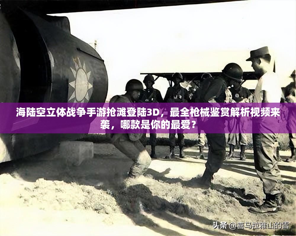 海陆空立体战争手游抢滩登陆3D，最全枪械鉴赏解析视频来袭，哪款是你的最爱？