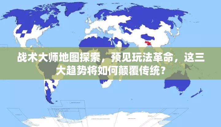 战术大师地图探索，预见玩法革命，这三大趋势将如何颠覆传统？